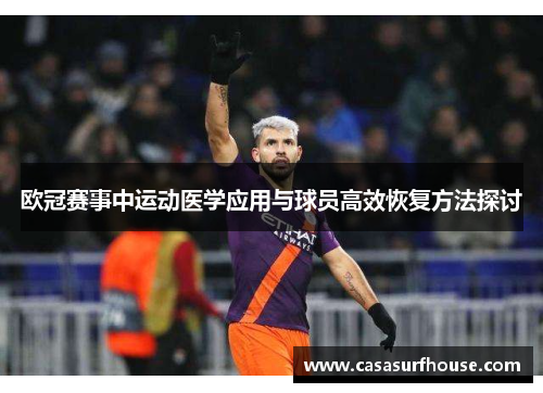 欧冠赛事中运动医学应用与球员高效恢复方法探讨