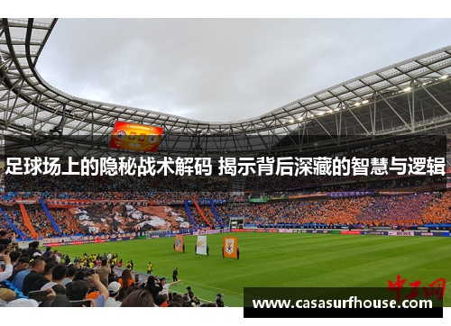 足球场上的隐秘战术解码 揭示背后深藏的智慧与逻辑