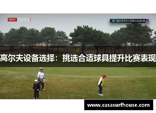 高尔夫设备选择：挑选合适球具提升比赛表现